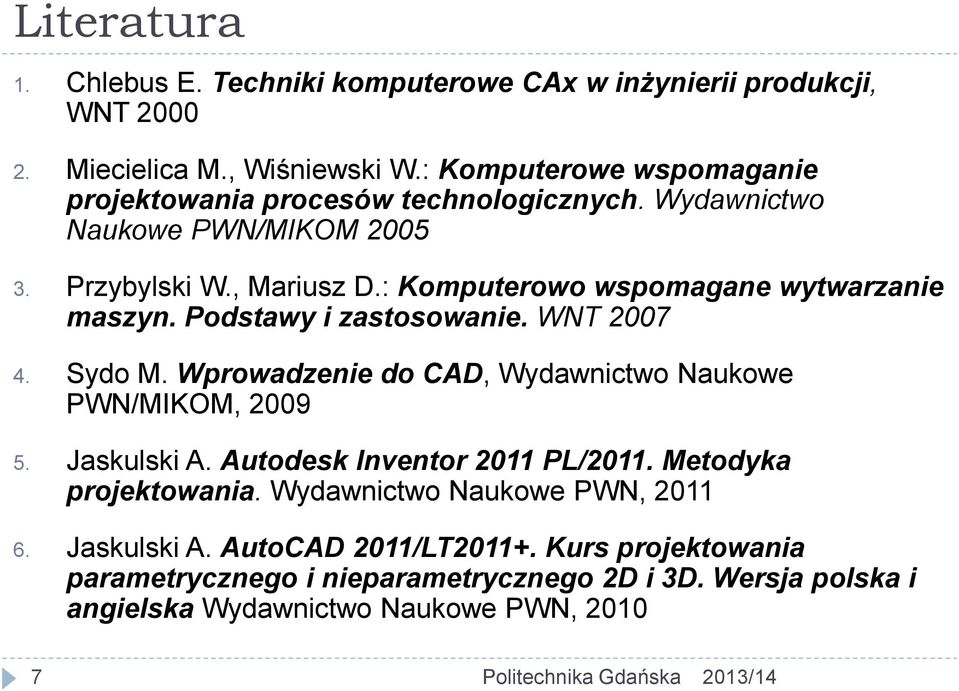 : Komputerowo wspomagane wytwarzanie maszyn. Podstawy i zastosowanie. WNT 2007 4. Sydo M. Wprowadzenie do CAD, Wydawnictwo Naukowe PWN/MIKOM, 2009 5. Jaskulski A.