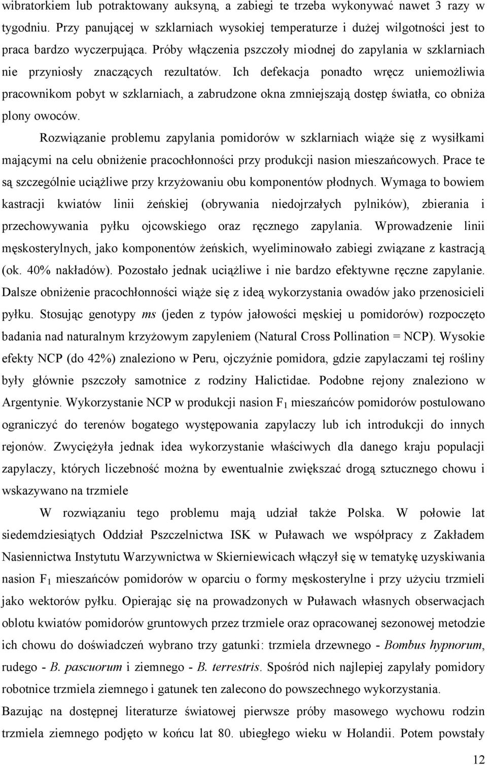 Ich defekacja ponadto wręcz uniemożliwia pracownikom pobyt w szklarniach, a zabrudzone okna zmniejszają dostęp światła, co obniża plony owoców.