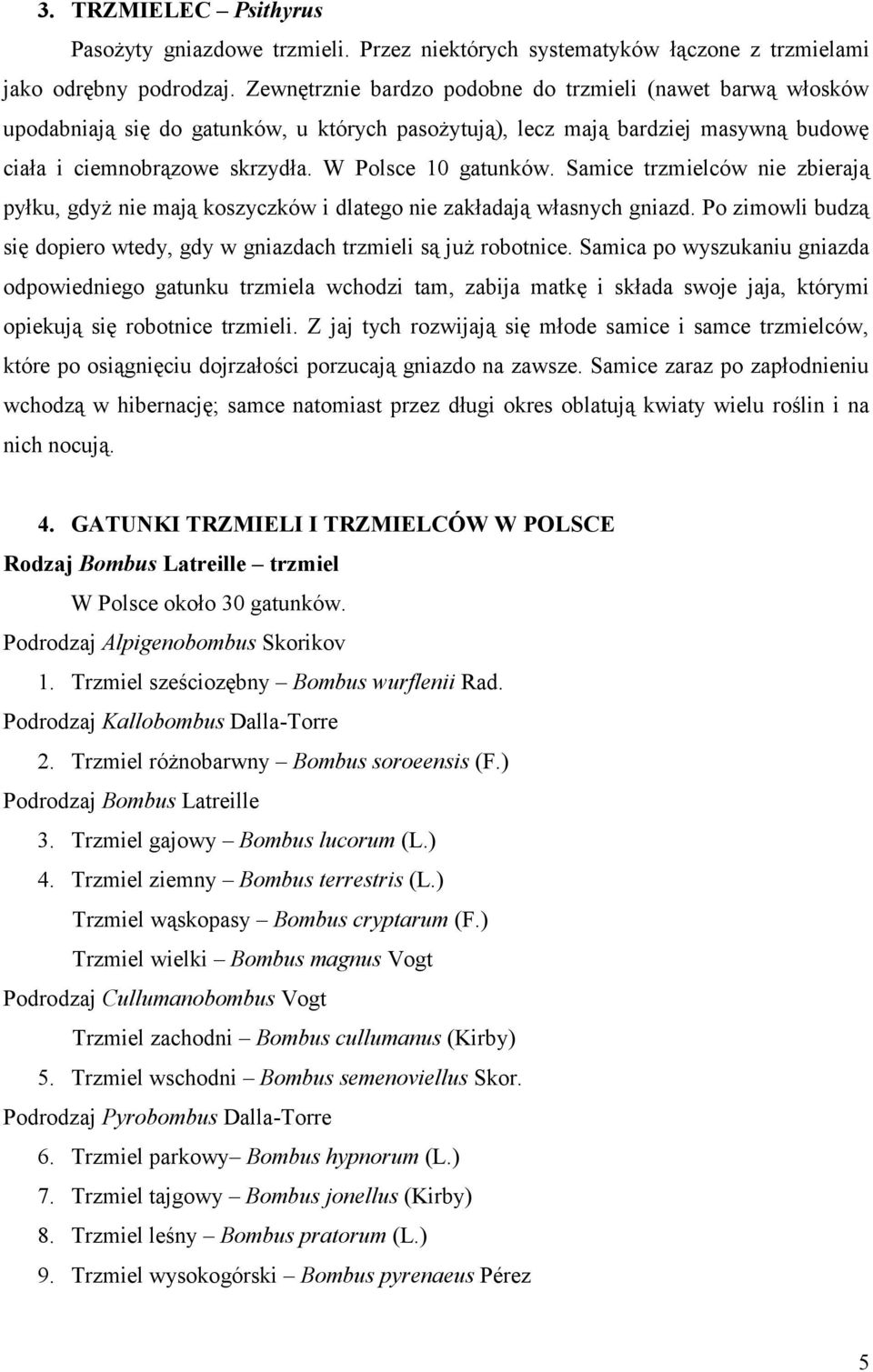Samice trzmielców nie zbierają pyłku, gdyż nie mają koszyczków i dlatego nie zakładają własnych gniazd. Po zimowli budzą się dopiero wtedy, gdy w gniazdach trzmieli są już robotnice.