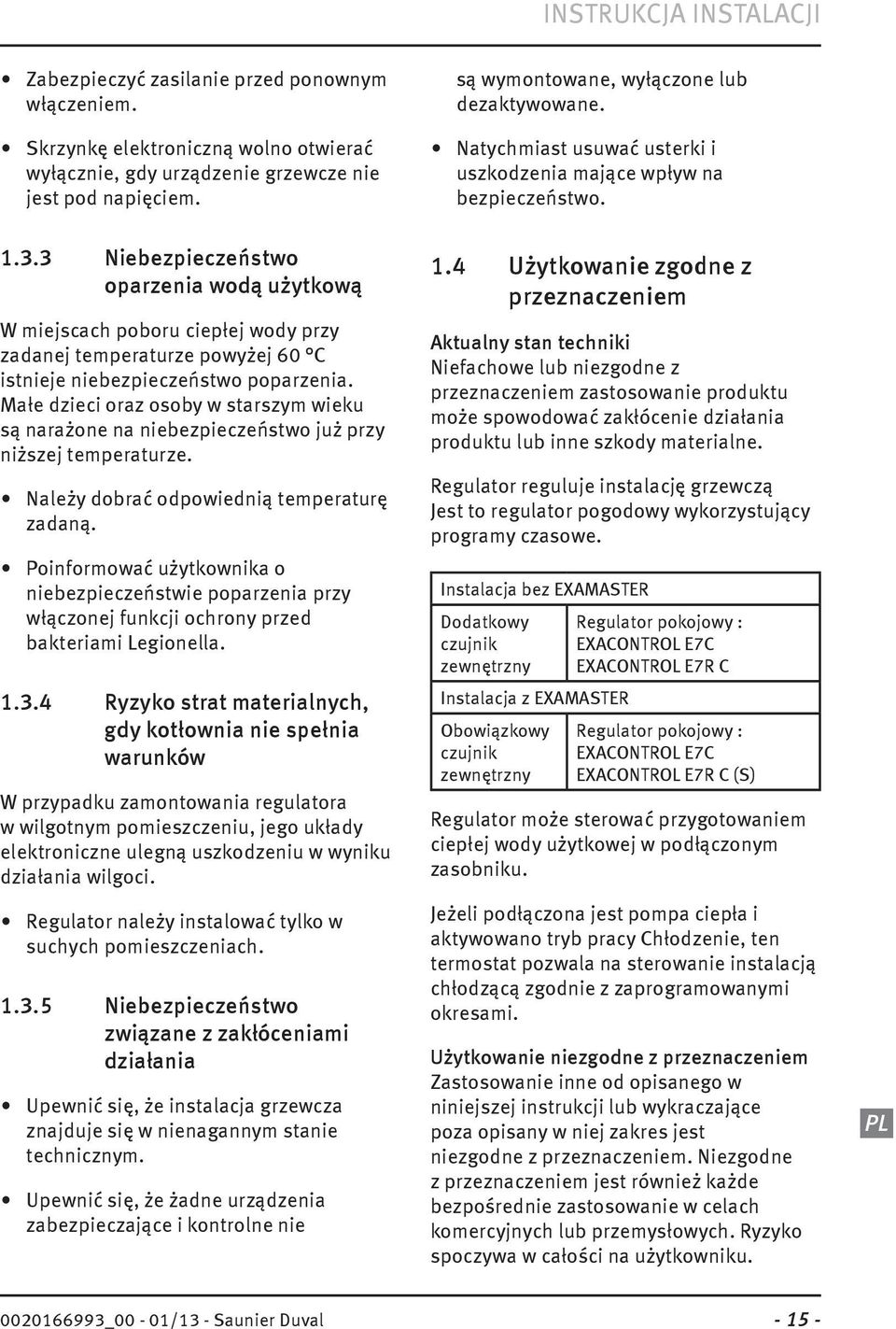 3 Niebezpieczeństwo oparzenia wodą użytkową W miejscach poboru ciepłej wody przy zadanej temperaturze powyżej 60 C istnieje niebezpieczeństwo poparzenia.