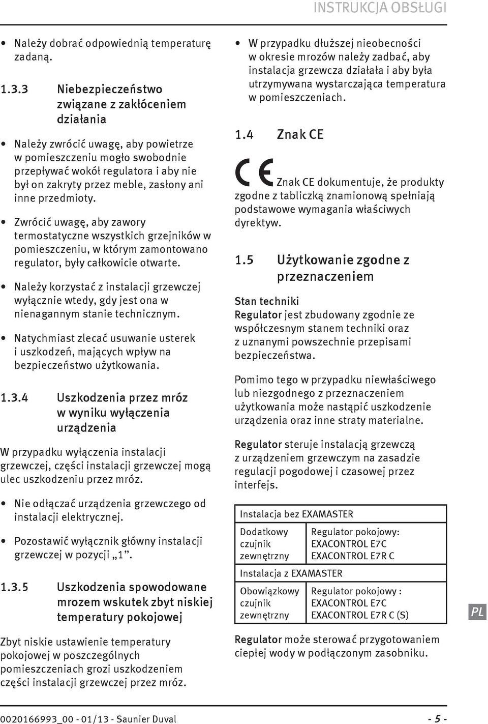 inne przedmioty. Zwrócić uwagę, aby zawory termostatyczne wszystkich grzejników w pomieszczeniu, w którym zamontowano regulator, były całkowicie otwarte.