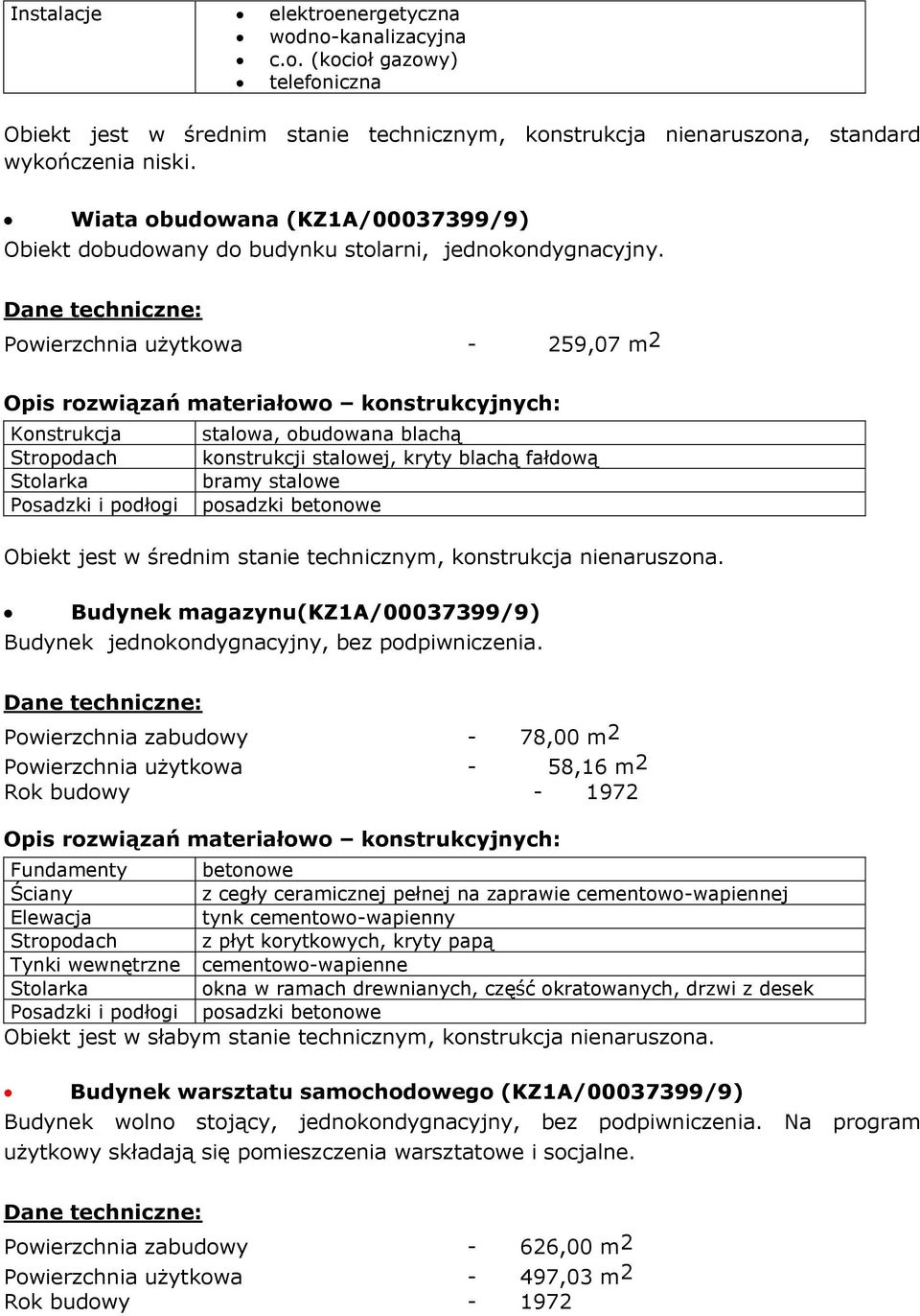 Powierzchnia użytkowa - 259,07 m2 Konstrukcja stalowa, obudowana blachą Stropodach konstrukcji stalowej, kryty blachą fałdową bramy stalowe Obiekt jest w średnim stanie technicznym, konstrukcja