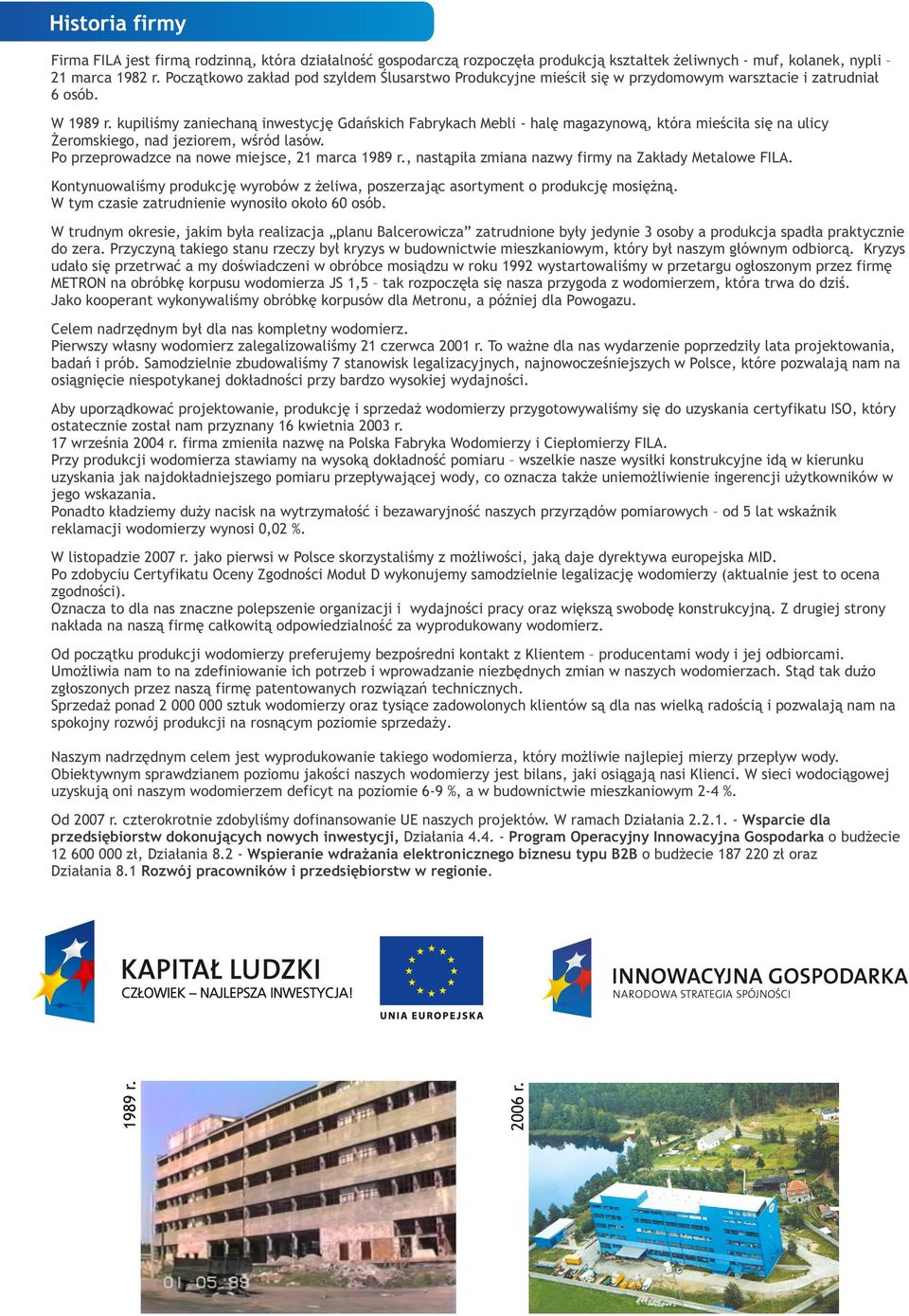 kupiliśmy zaniechaną inwestycję Gdańskich Fabrykach Mebli - halę magazynową, która mieściła się na ulicy Żeromskiego, nad jeziorem, wśród lasów. Po przeprowadzce na nowe miejsce, 21 marca 1989 r.