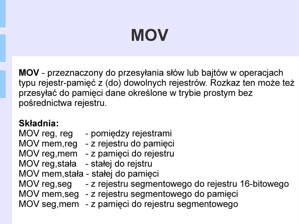 MOV reg, reg - pomiędzy rejestrami MOV mem,reg - z rejestru do pamięci MOV reg,mem - z pamięci do rejestru MOV reg,stała - stałej do