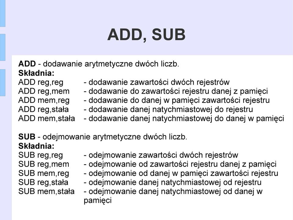 ADD reg,stała - dodawanie danej natychmiastowej do rejestru ADD mem,stała - dodawanie danej natychmiastowej do danej w pamięci SUB - odejmowanie arytmetyczne dwóch liczb.