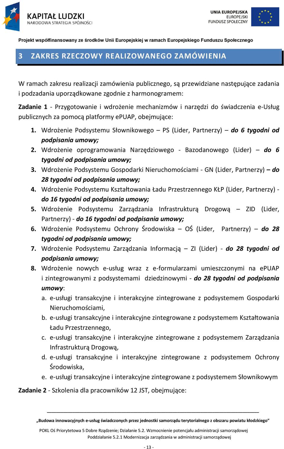 Wdrożenie Podsystemu Słownikowego PS (Lider, Partnerzy) do 6 tygodni od podpisania umowy; 2. Wdrożenie oprogramowania Narzędziowego - Bazodanowego (Lider) do 6 tygodni od podpisania umowy; 3.