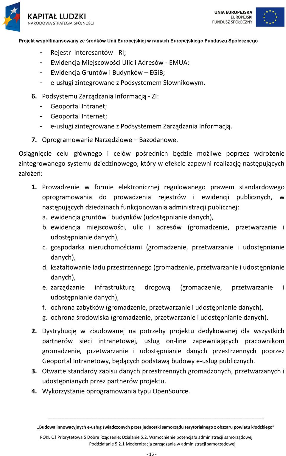 Osiągnięcie celu głównego i celów pośrednich będzie możliwe poprzez wdrożenie zintegrowanego systemu dziedzinowego, który w efekcie zapewni realizację następujących założeń: 1.