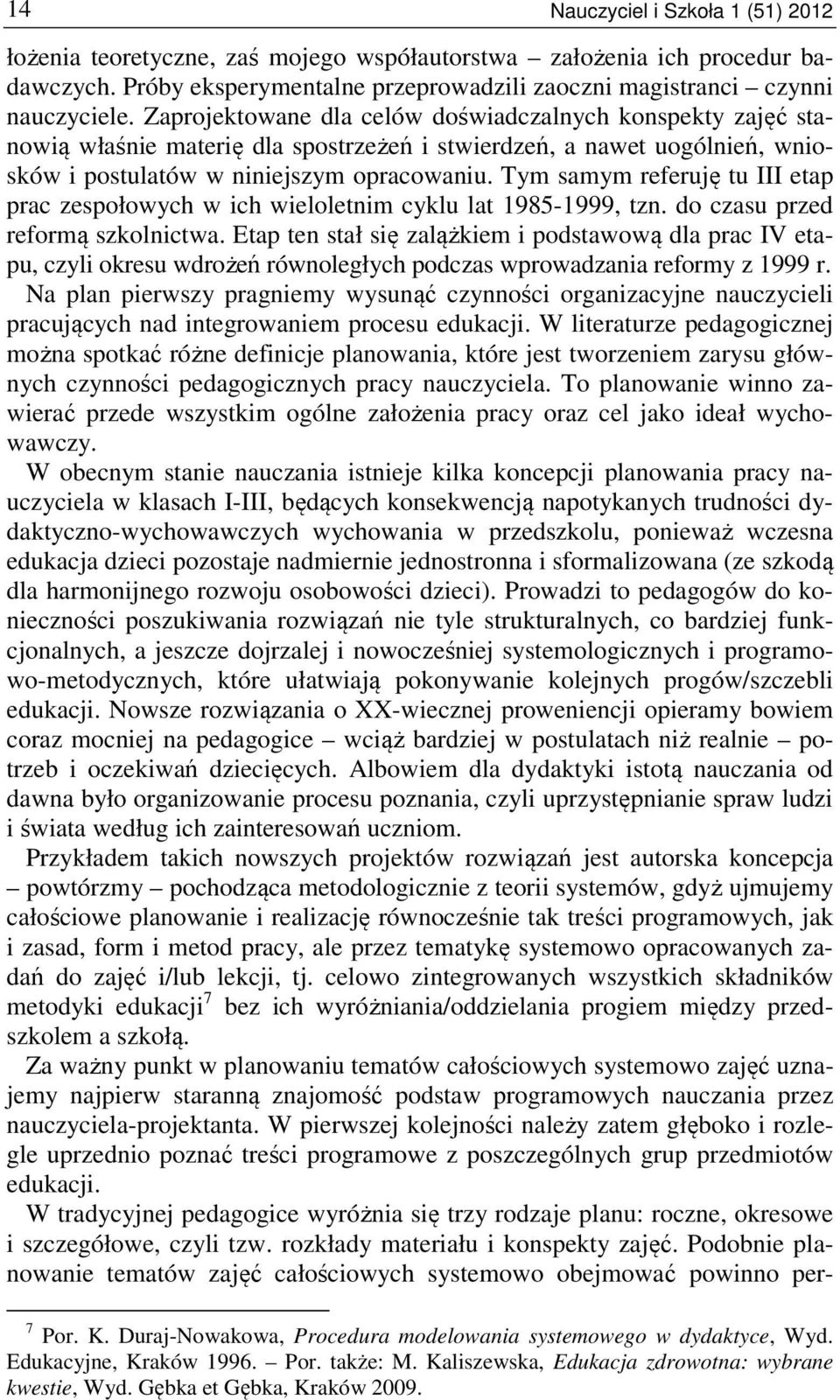 Tym samym referuję tu III etap prac zespołowych w ich wieloletnim cyklu lat 1985-1999, tzn. do czasu przed reformą szkolnictwa.