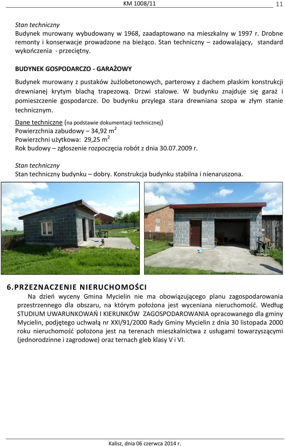 BUDYNEK GOSPODARCZO - GARAŻOWY Budynek murowany z pustaków żużlobetonowych, parterowy z dachem płaskim konstrukcji drewnianej krytym blachą trapezową. Drzwi stalowe.