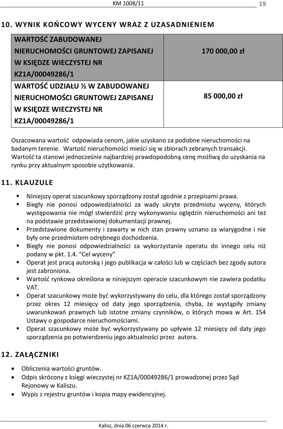 ZAPISANEJ W KSIĘDZE WIECZYSTEJ NR KZ1A/00049286/1 170 000,00 zł 85 000,00 zł Oszacowana wartość odpowiada cenom, jakie uzyskano za podobne nieruchomości na badanym terenie.