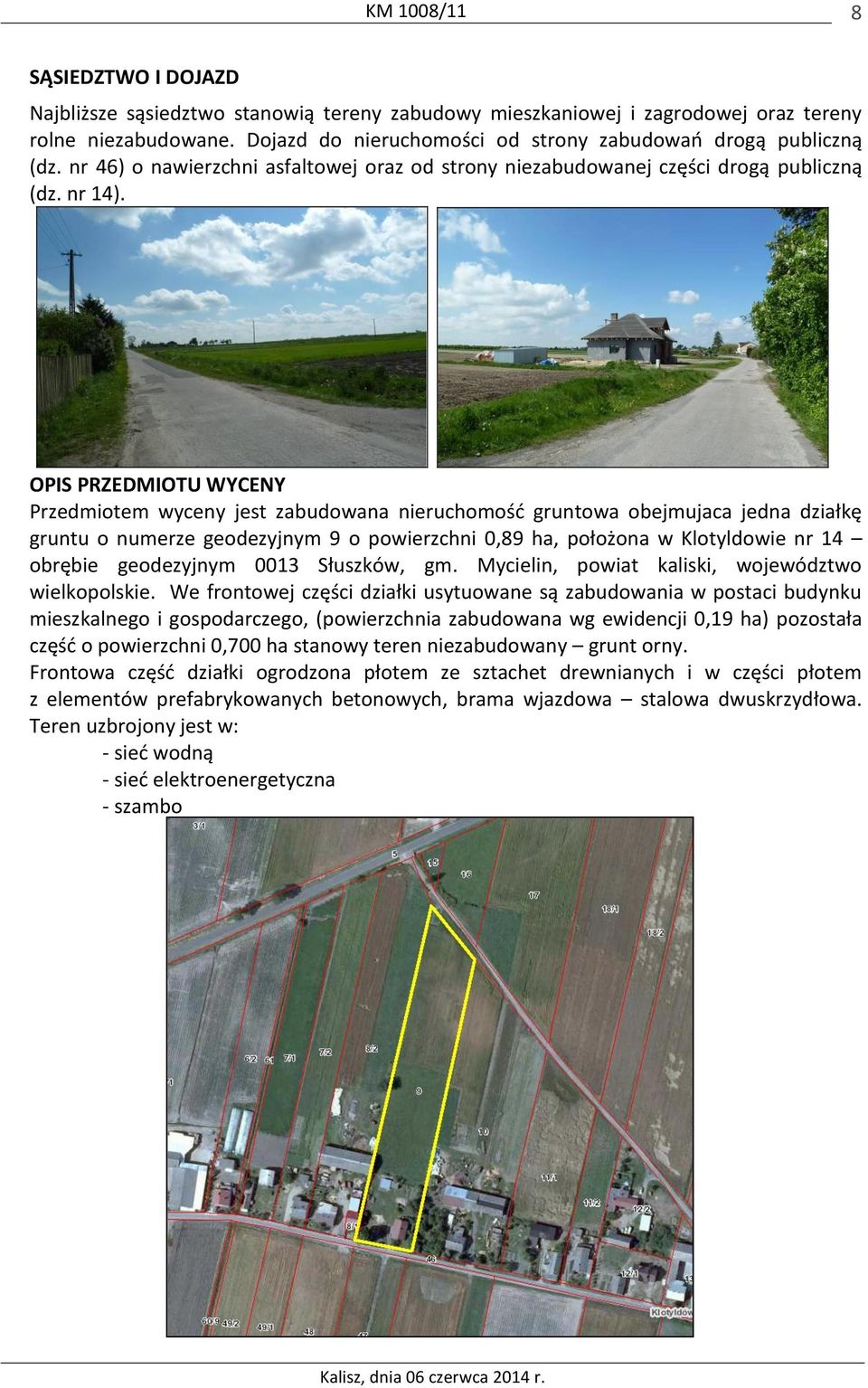 OPIS PRZEDMIOTU WYCENY Przedmiotem wyceny jest zabudowana nieruchomość gruntowa obejmujaca jedna działkę gruntu o numerze geodezyjnym 9 o powierzchni 0,89 ha, położona w Klotyldowie nr 14 obrębie