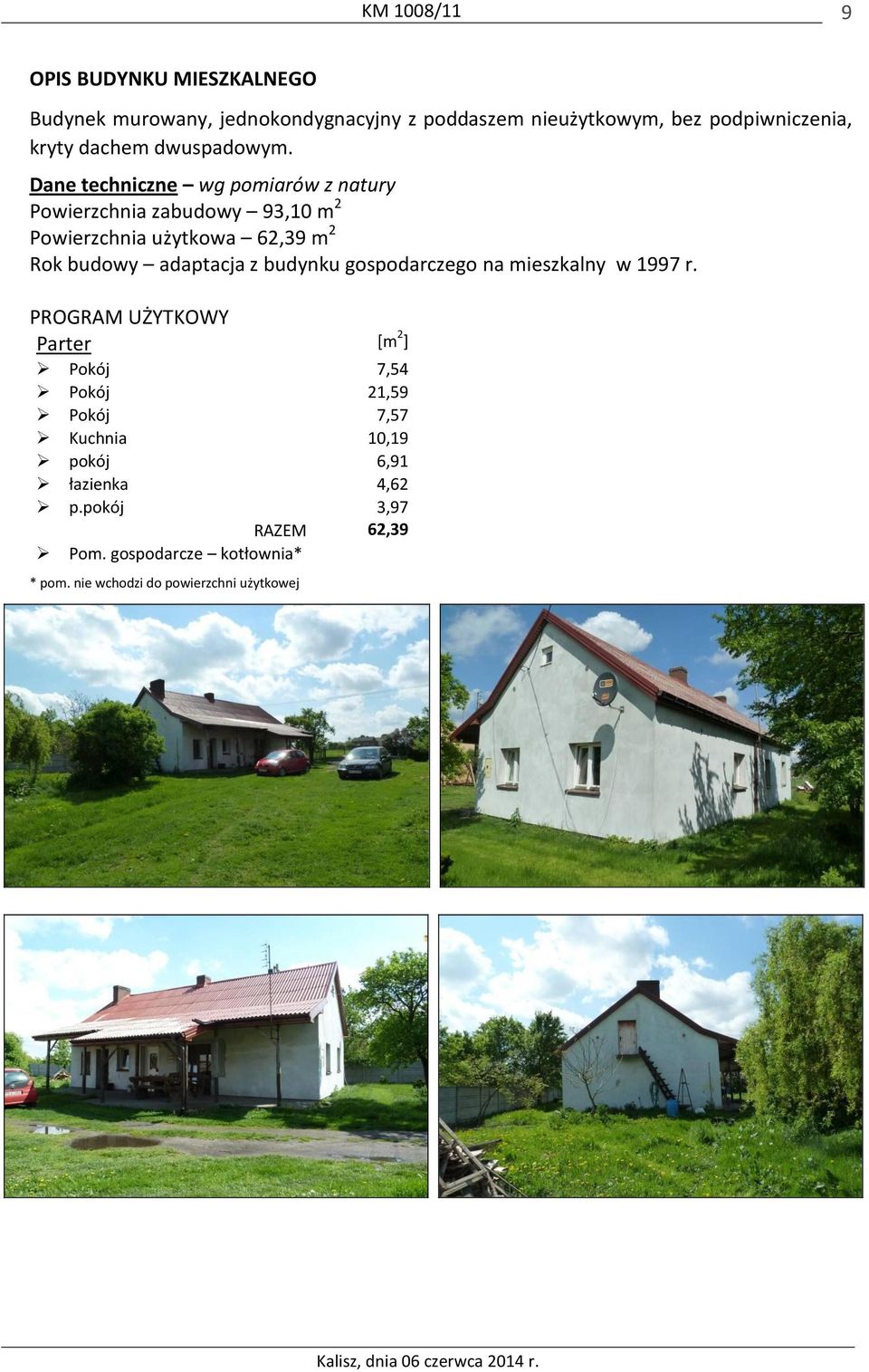 Dane techniczne wg pomiarów z natury Powierzchnia zabudowy 93,10 m 2 Powierzchnia użytkowa 62,39 m 2 Rok budowy adaptacja z