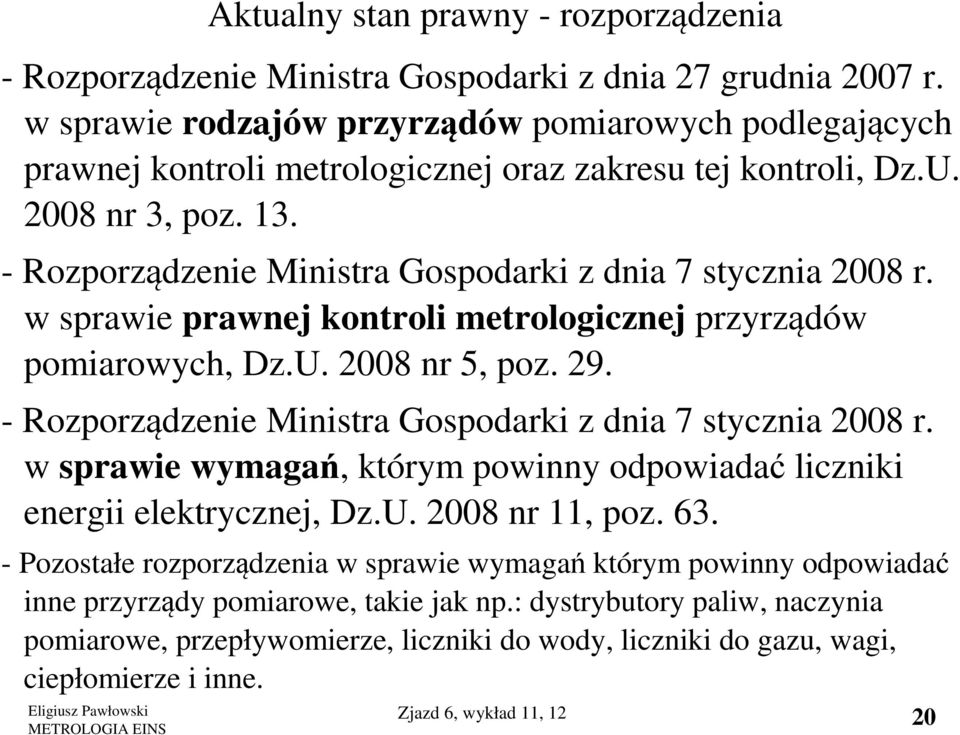 - Rozporządzenie Ministra Gospodarki z dnia 7 stycznia 2008 r. w sprawie prawnej kontroli metrologicznej przyrządów pomiarowych, Dz.U. 2008 nr 5, poz. 29.