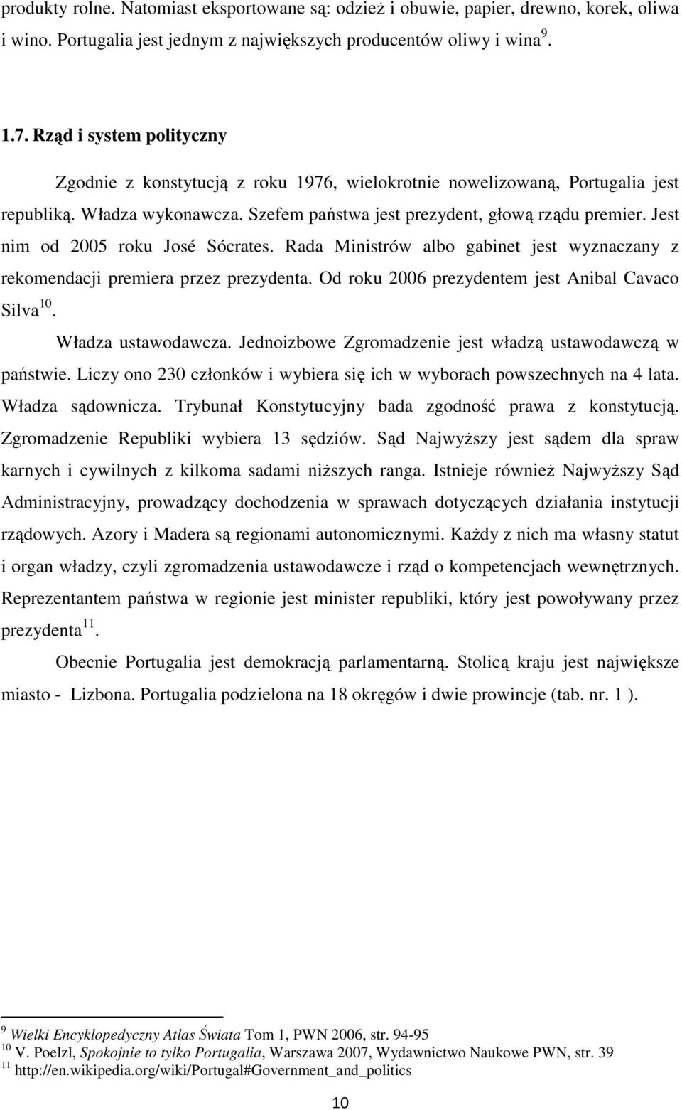 Jest nim od 2005 roku José Sócrates. Rada Ministrów albo gabinet jest wyznaczany z rekomendacji premiera przez prezydenta. Od roku 2006 prezydentem jest Anibal Cavaco Silva 10. Władza ustawodawcza.