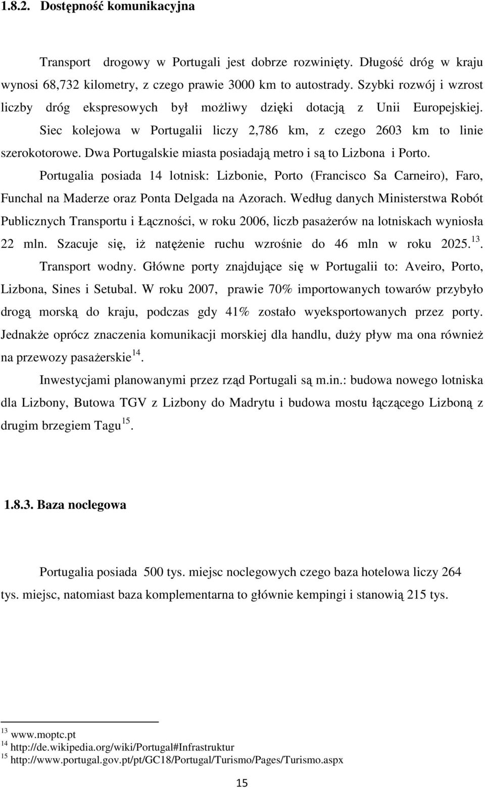 Dwa Portugalskie miasta posiadają metro i są to Lizbona i Porto. Portugalia posiada 14 lotnisk: Lizbonie, Porto (Francisco Sa Carneiro), Faro, Funchal na Maderze oraz Ponta Delgada na Azorach.