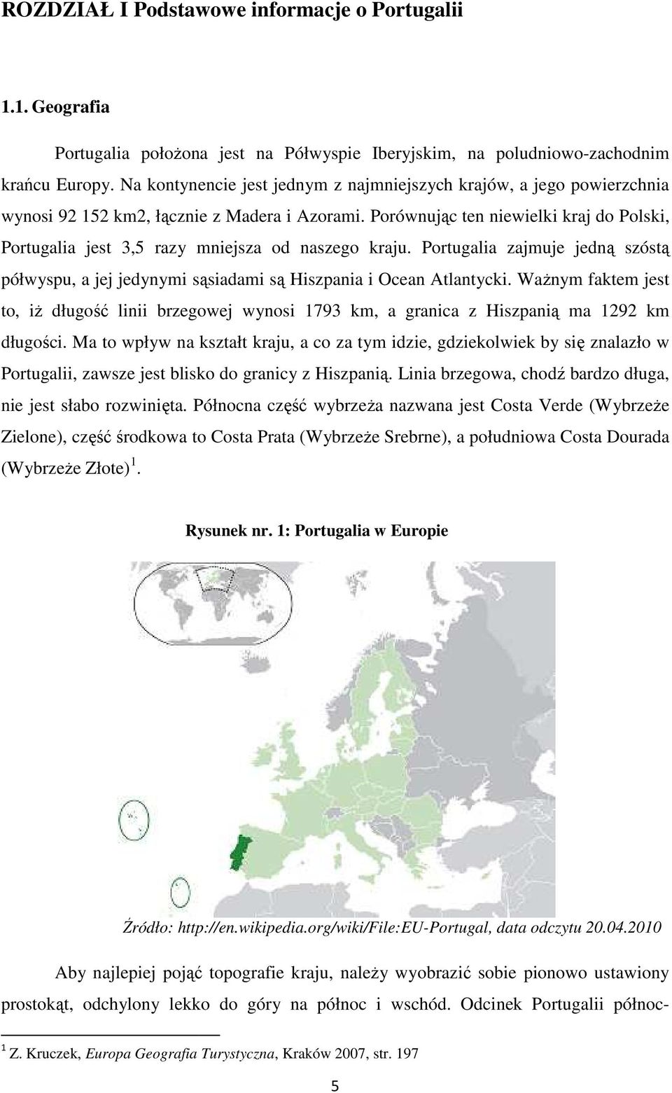 Porównując ten niewielki kraj do Polski, Portugalia jest 3,5 razy mniejsza od naszego kraju. Portugalia zajmuje jedną szóstą półwyspu, a jej jedynymi sąsiadami są Hiszpania i Ocean Atlantycki.