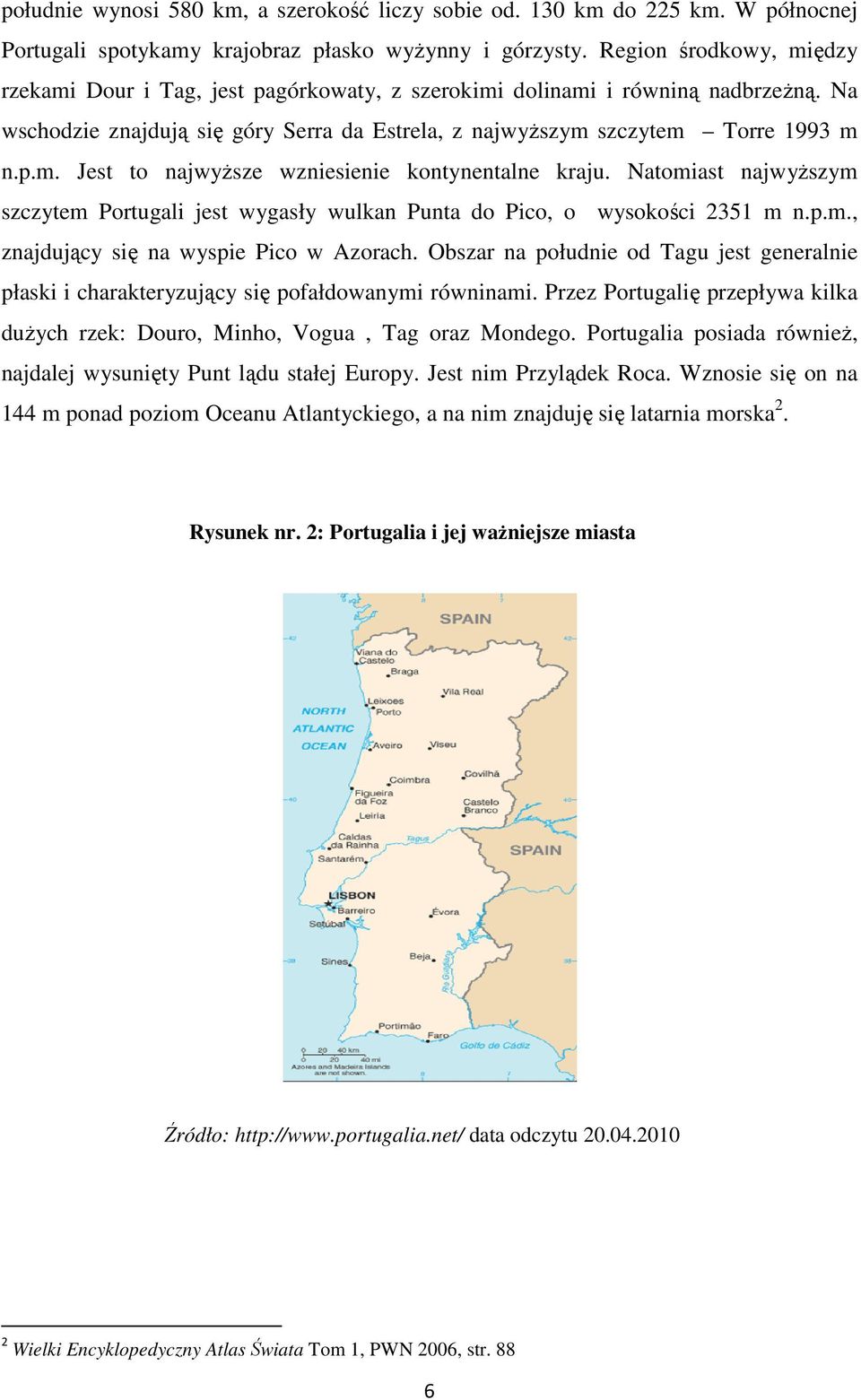 Natomiast najwyższym szczytem Portugali jest wygasły wulkan Punta do Pico, o wysokości 2351 m n.p.m., znajdujący się na wyspie Pico w Azorach.