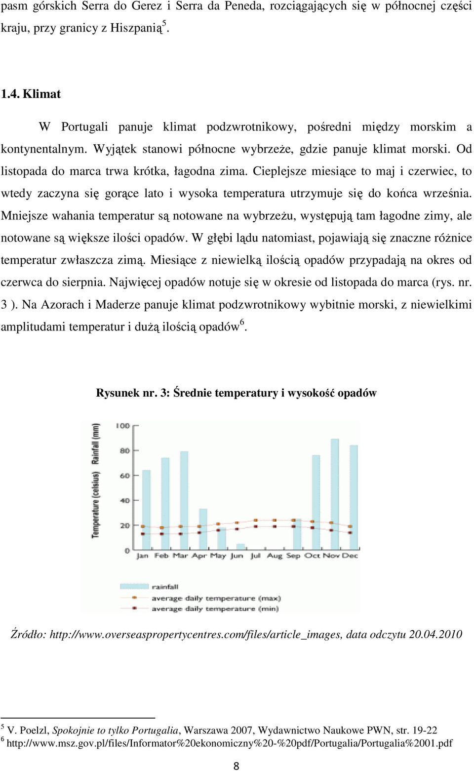 Od listopada do marca trwa krótka, łagodna zima. Cieplejsze miesiące to maj i czerwiec, to wtedy zaczyna się gorące lato i wysoka temperatura utrzymuje się do końca września.
