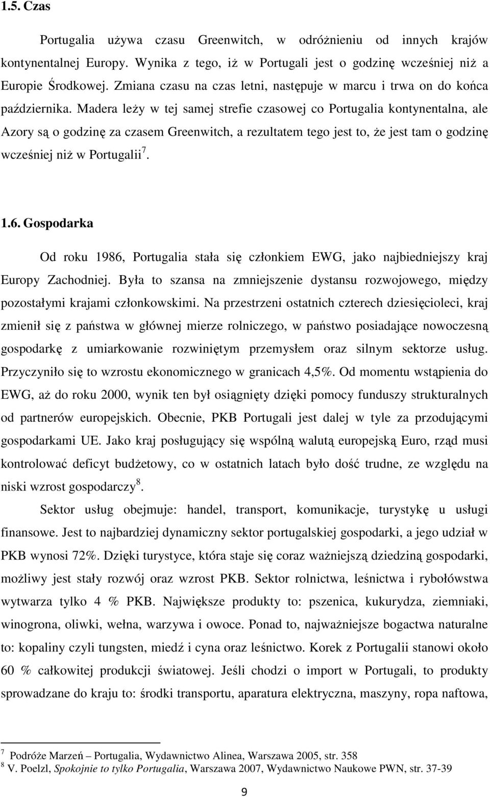 Madera leży w tej samej strefie czasowej co Portugalia kontynentalna, ale Azory są o godzinę za czasem Greenwitch, a rezultatem tego jest to, że jest tam o godzinę wcześniej niż w Portugalii 7. 1.6.