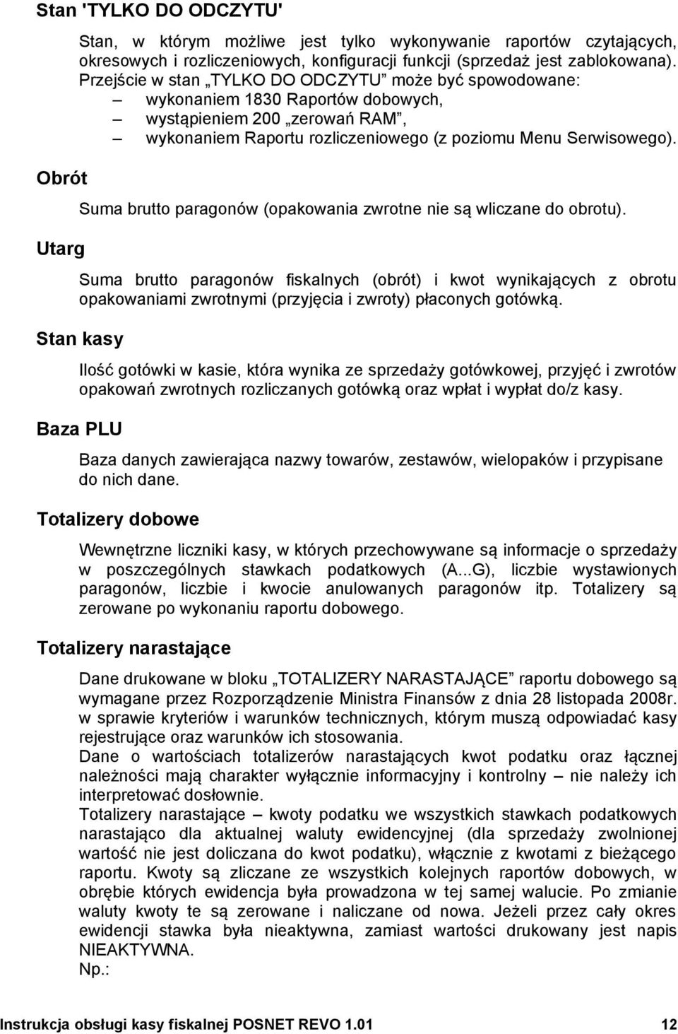 zwrotne nie są wliczane do obrotu) Utarg Suma brutto paragonów fiskalnych (obrót) i kwot wynikających z obrotu opakowaniami zwrotnymi (przyjęcia i zwroty) płaconych gotówką Stan kasy Ilość gotówki w