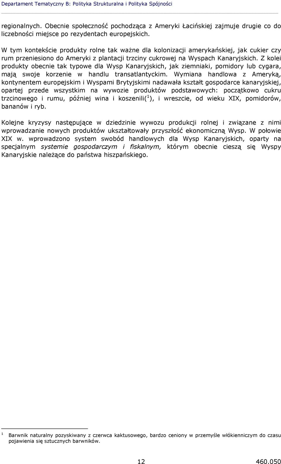 W tym kontekście produkty rolne tak ważne dla kolonizacji amerykańskiej, jak cukier czy rum przeniesiono do Ameryki z plantacji trzciny cukrowej na Wyspach Kanaryjskich.