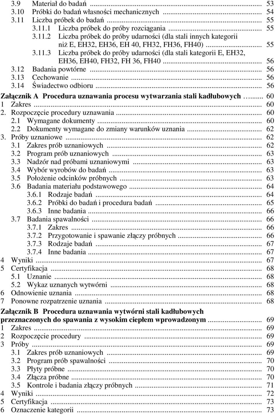 .. 56 Załącznik A Procedura uznawania procesu wytwarzania stali kadłubowych... 60 1 Zakres... 60 2. Rozpoczęcie procedury uznawania... 60 2.1 Wymagane dokumenty... 60 2.2 Dokumenty wymagane do zmiany warunków uznania.