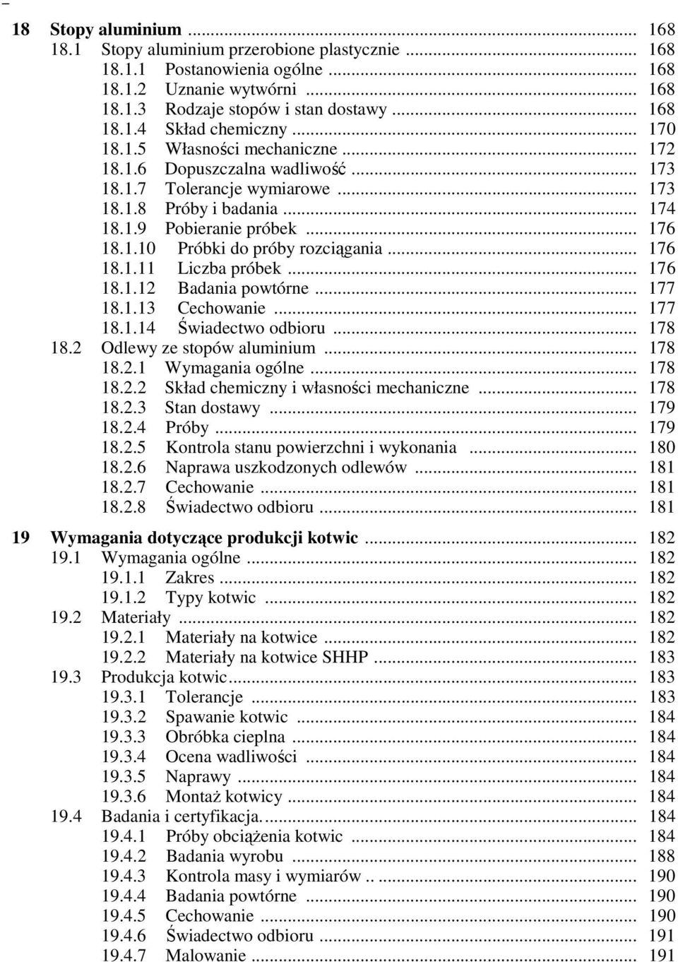 .. 176 18.1.11 Liczba próbek... 176 18.1.12 Badania powtórne... 177 18.1.13 Cechowanie... 177 18.1.14 Świadectwo odbioru... 178 18.2 Odlewy ze stopów aluminium... 178 18.2.1 Wymagania ogólne... 178 18.2.2 Skład chemiczny i własności mechaniczne.