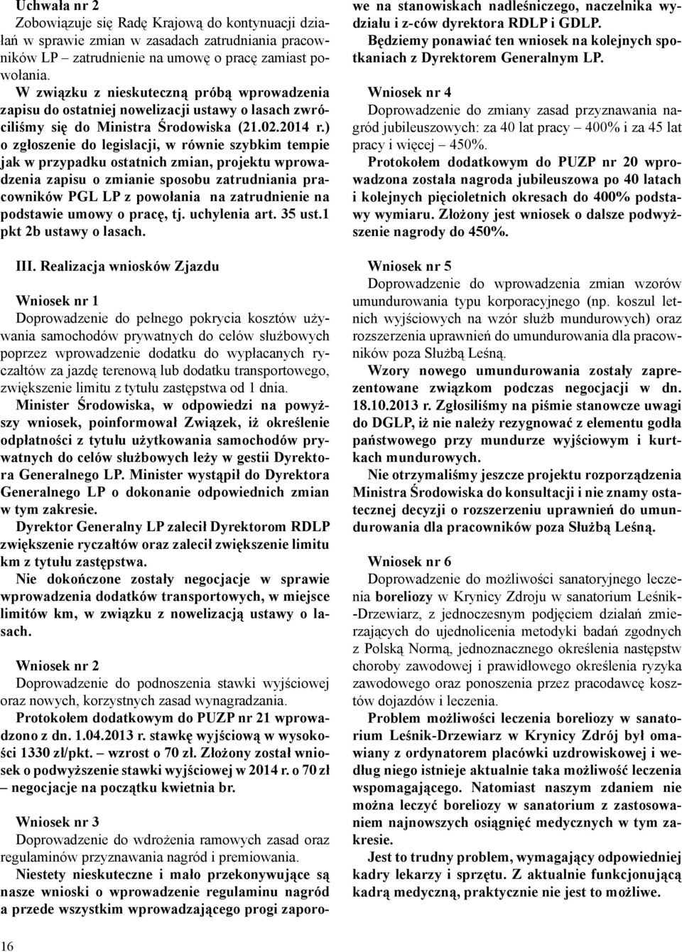 ) o zgłoszenie do legislacji, w równie szybkim tempie jak w przypadku ostatnich zmian, projektu wprowadzenia zapisu o zmianie sposobu zatrudniania pracowników PGL LP z powołania na zatrudnienie na