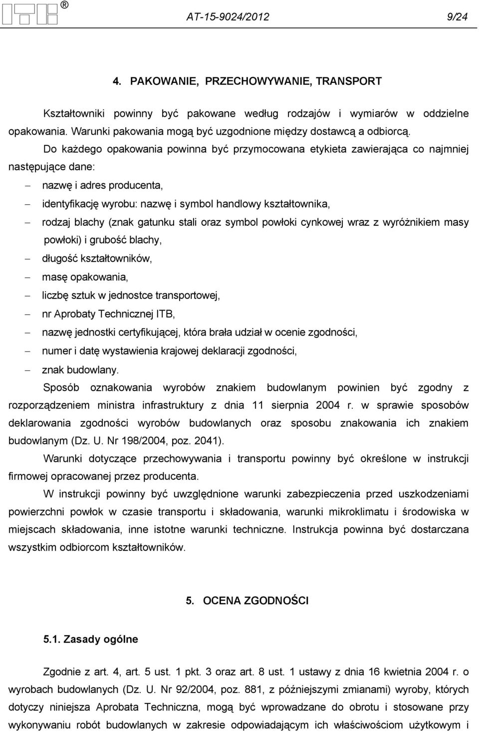 Do każdego opakowania powinna być przymocowana etykieta zawierająca co najmniej następujące dane: nazwę i adres producenta, identyfikację wyrobu: nazwę i symbol handlowy kształtownika, rodzaj blachy