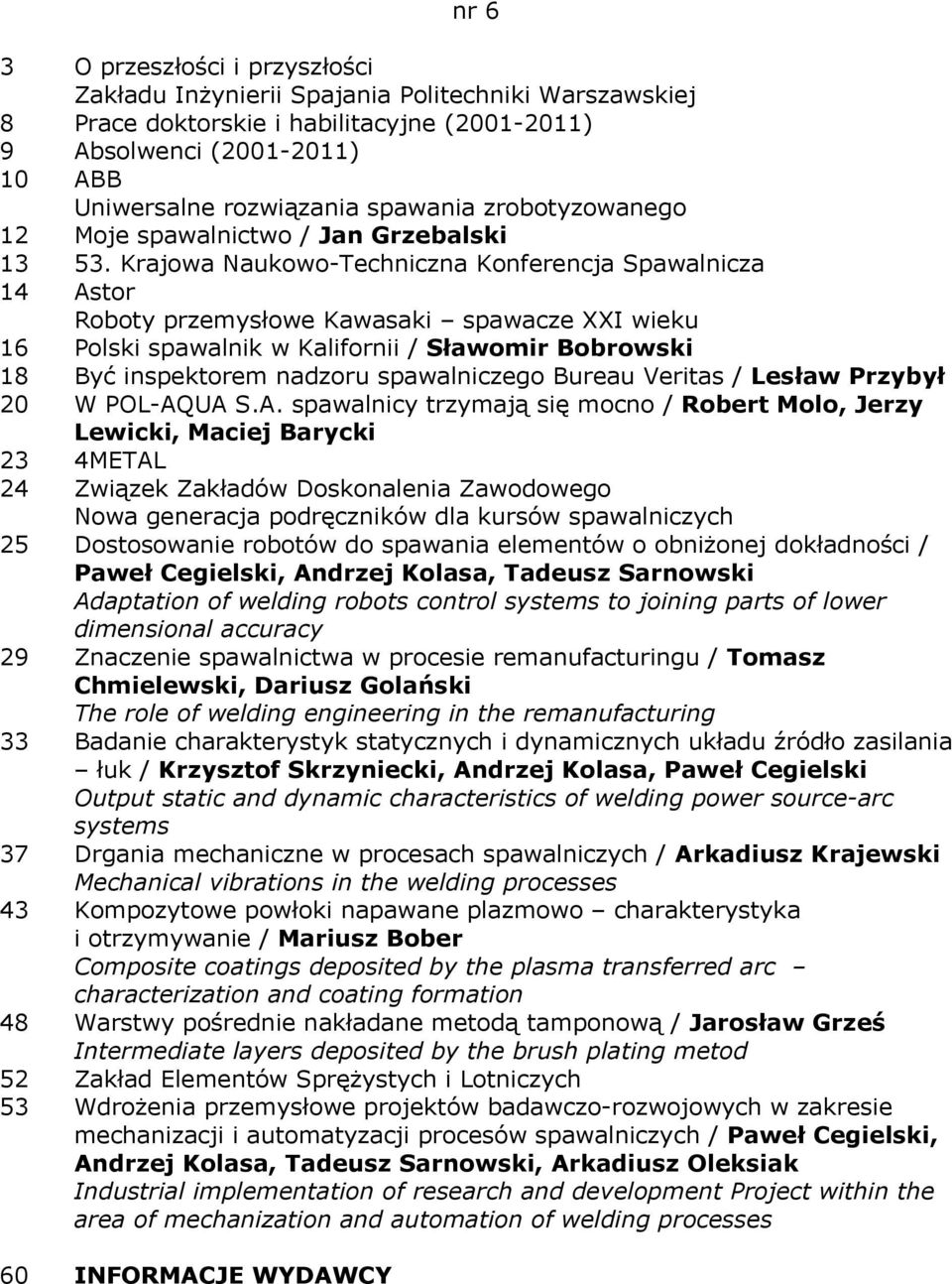 Krajowa Naukowo-Techniczna Konferencja Spawalnicza 14 Astor Roboty przemysłowe Kawasaki spawacze XXI wieku 16 Polski spawalnik w Kalifornii / Sławomir Bobrowski 18 Być inspektorem nadzoru