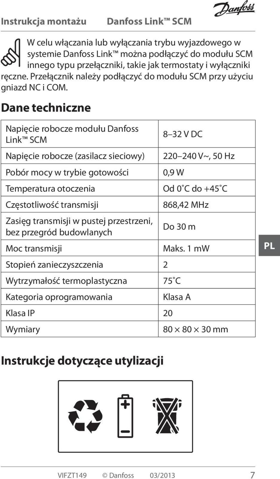 Dane techniczne Napięcie robocze modułu Danfoss Link SCM 8 32 V DC Napięcie robocze (zasilacz sieciowy) 220 240 V~, 50 Hz Pobór mocy w trybie gotowości 0,9 W Temperatura otoczenia Od 0 C do