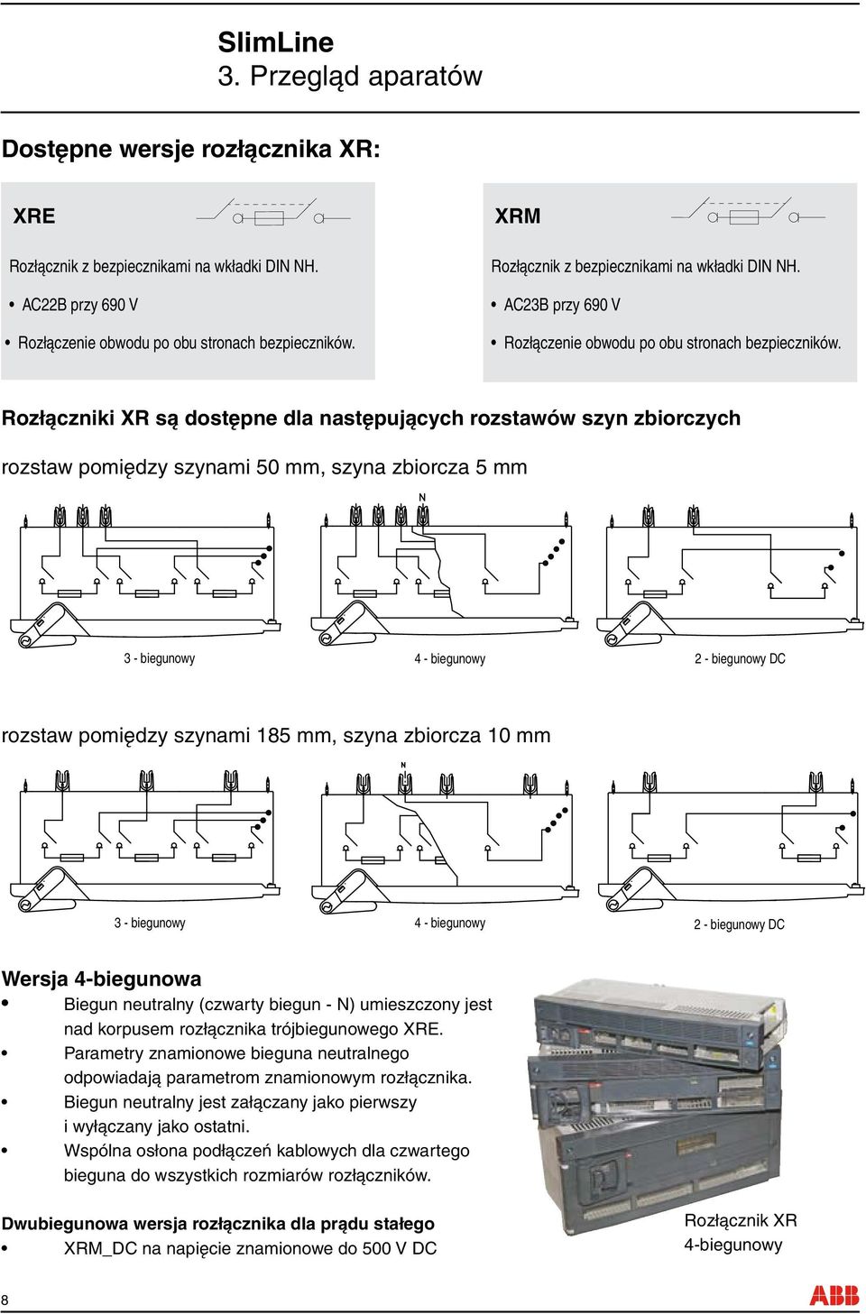 Rozłączniki XR są dostępne dla następujących rozstawów szyn zbiorczych rozstaw pomiędzy szynami 50 mm, szyna zbiorcza 5 mm 3 - biegunowy 4 - biegunowy 2 - biegunowy DC rozstaw pomiędzy szynami 185