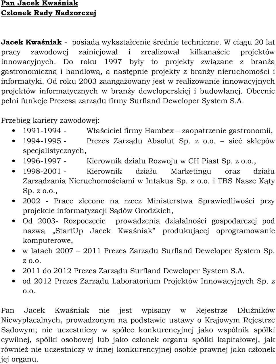 Od roku 2003 zaangaŝowany jest w realizowanie innowacyjnych projektów informatycznych w branŝy deweloperskiej i budowlanej. Obecnie pełni funkcję Prezesa zarządu firmy Surfland Deweloper System S.A.