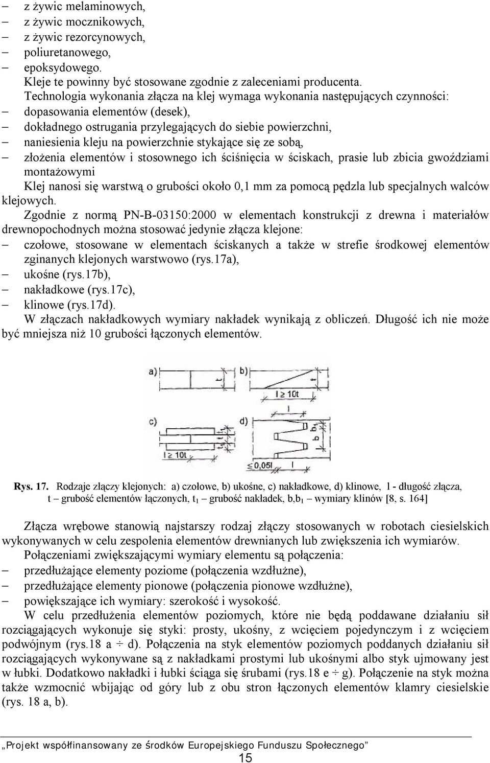 powierzchnie stykające się ze sobą, złożenia elementów i stosownego ich ściśnięcia w ściskach, prasie lub zbicia gwoździami montażowymi Klej nanosi się warstwą o grubości około 0,1 mm za pomocą