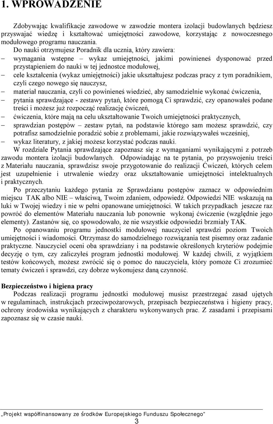 Do nauki otrzymujesz Poradnik dla ucznia, który zawiera: wymagania wstępne wykaz umiejętności, jakimi powinieneś dysponować przed przystąpieniem do nauki w tej jednostce modułowej, cele kształcenia