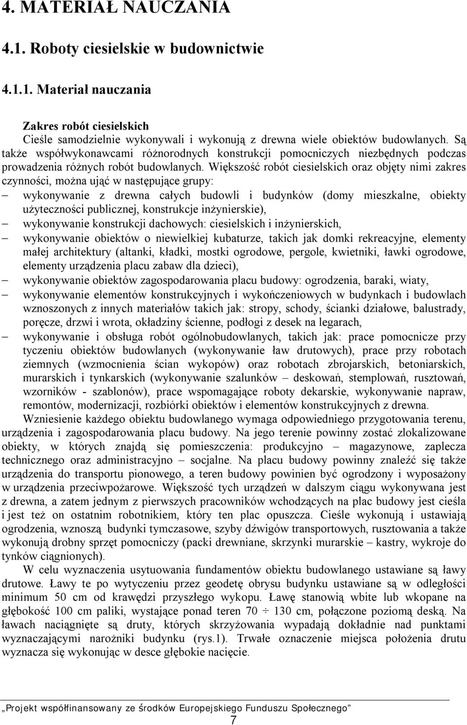 Większość robót ciesielskich oraz objęty nimi zakres czynności, można ująć w następujące grupy: wykonywanie z drewna całych budowli i budynków (domy mieszkalne, obiekty użyteczności publicznej,