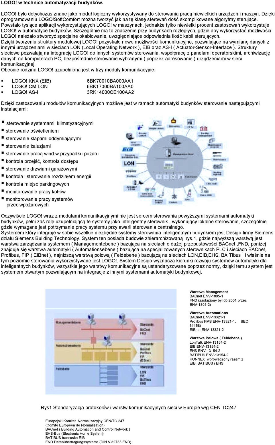 w maszynach, jednakże tylko niewielki procent zastosowań wykorzystuje LOGO! w automatyce budynków. Szczególnie ma to znaczenie przy budynkach rozległych, gdzie aby wykorzystać możliwości LOGO!