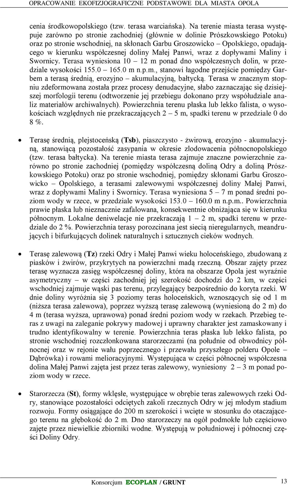 współczesnej doliny Małej Panwi, wraz z dopływami Maliny i Swornicy. Terasa wyniesiona 10 12 m ponad dno współczesnych dolin, w przedziale wysokości 155.0 165.0 m n.p.m., stanowi łagodne przejście pomiędzy Garbem a terasą średnią, erozyjno akumulacyjną, bałtycką.