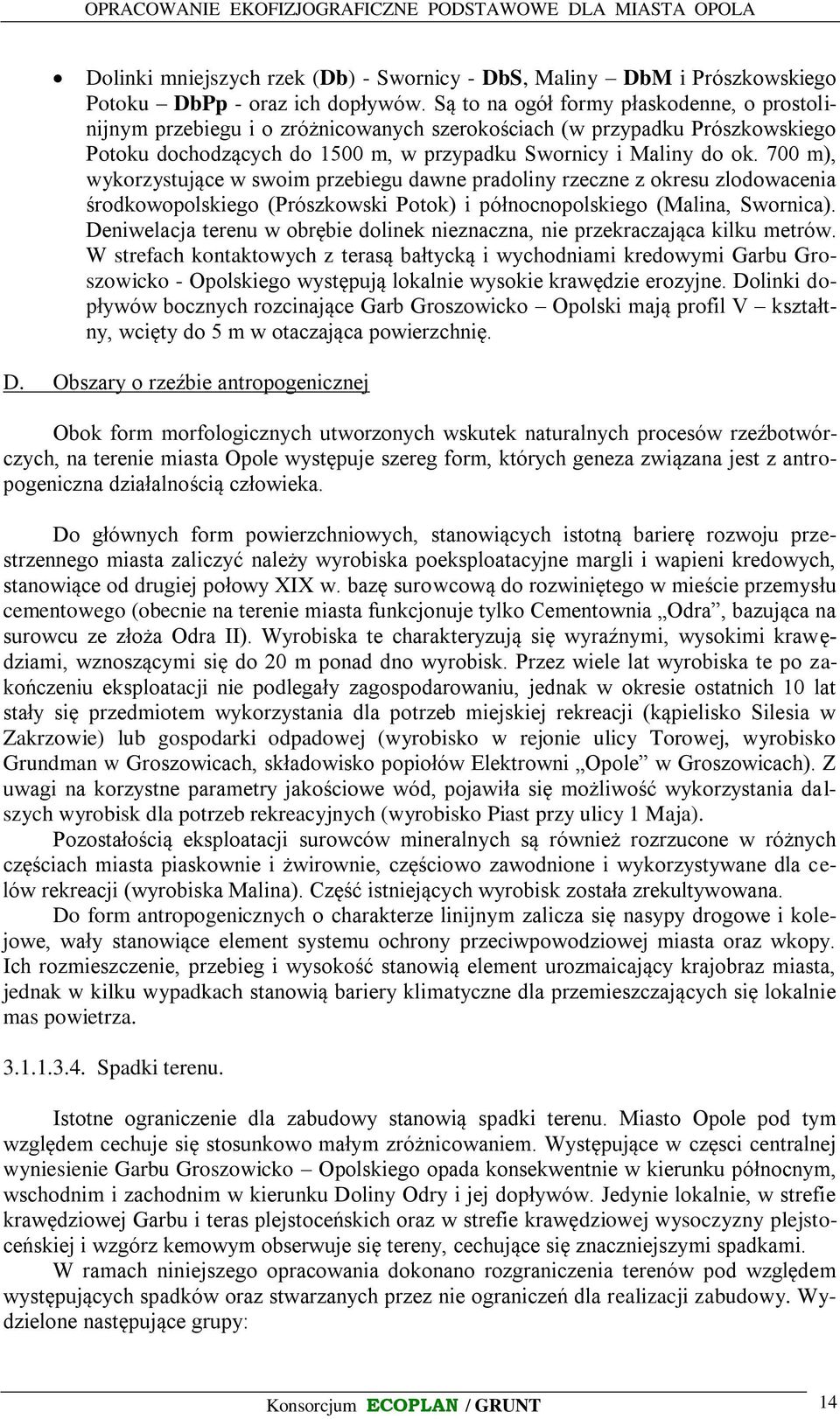 700 m), wykorzystujące w swoim przebiegu dawne pradoliny rzeczne z okresu zlodowacenia środkowopolskiego (Prószkowski Potok) i północnopolskiego (Malina, Swornica).