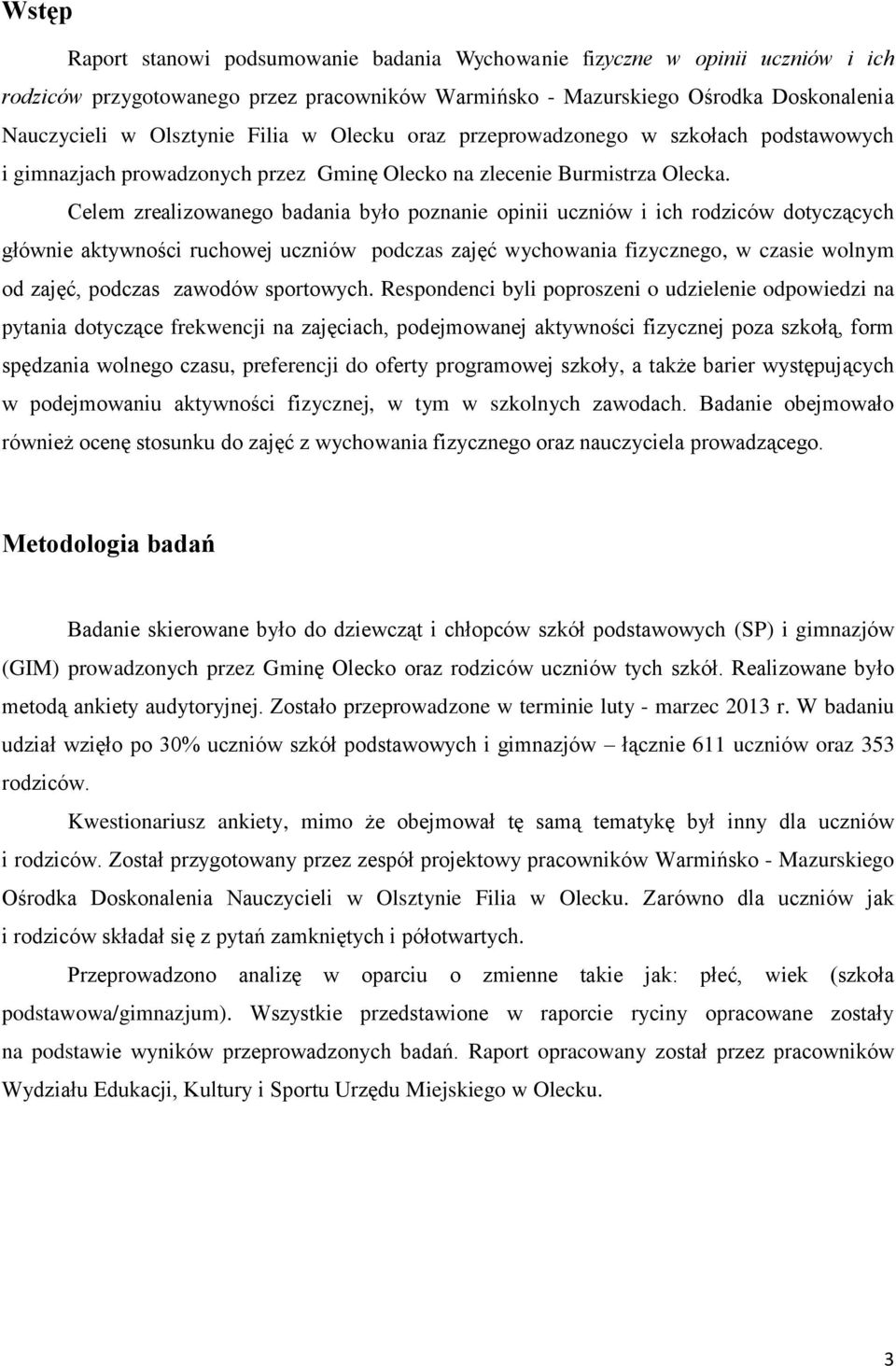 Celem zrealizowanego badania było poznanie opinii uczniów i ich rodziców dotyczących głównie aktywności ruchowej uczniów podczas zajęć wychowania fizycznego, w czasie wolnym od zajęć, podczas zawodów