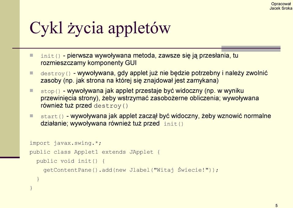 w wyniku przewinięcia strony), żeby wstrzymać zasobożerne obliczenia; wywoływana również tuż przed destroy() start() - wywoływana jak applet zaczął być widoczny, żeby