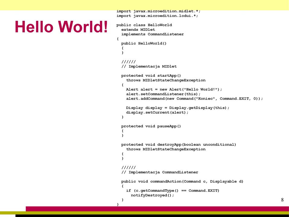 Alert alert = new Alert("Hello World!"); alert.setcommandlistener(this); alert.addcommand(new Command("Koniec", Command.EXIT, 0)); Display display = Display.