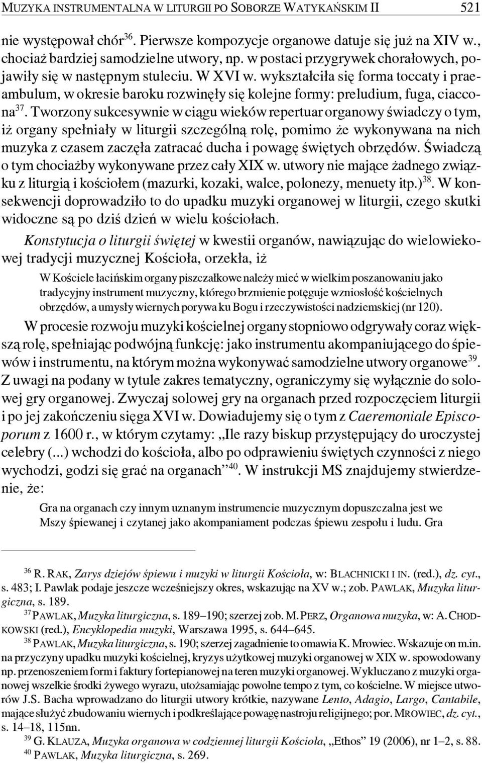 Tworzony sukcesywnie w ciągu wieków repertuar organowy świadczy o tym, iż organy spełniały w liturgii szczególną rolę, pomimo że wykonywana na nich muzyka z czasem zaczęła zatracać ducha i powagę