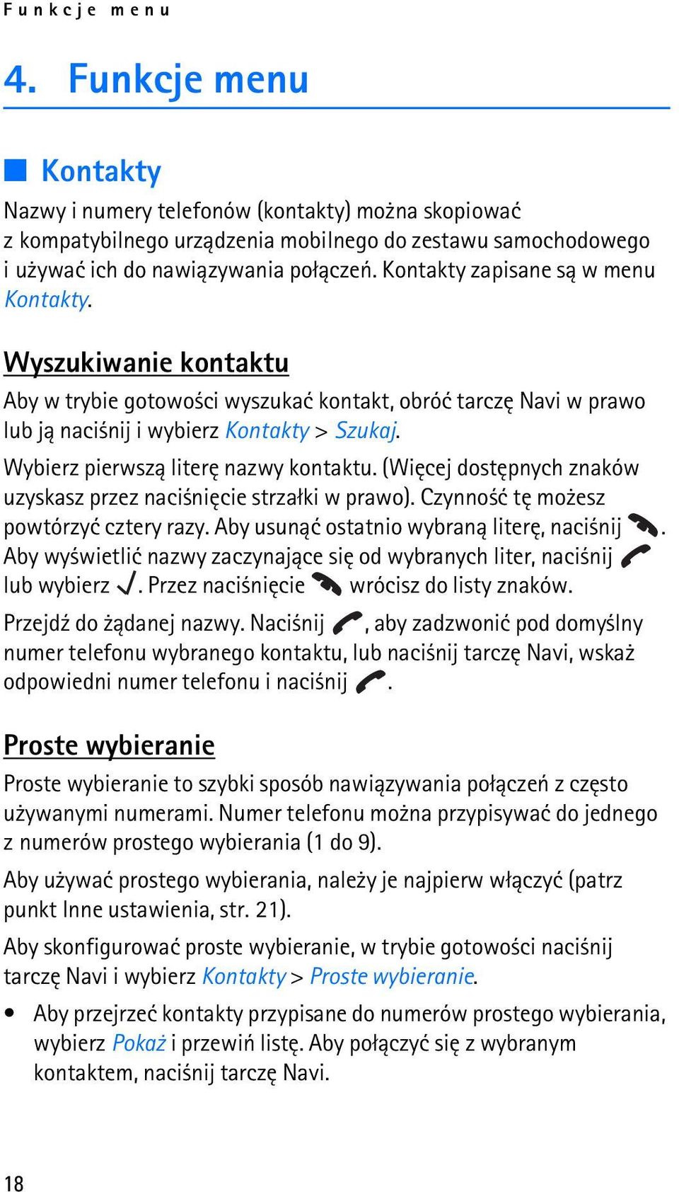Wybierz pierwsz± literê nazwy kontaktu. (Wiêcej dostêpnych znaków uzyskasz przez naci niêcie strza³ki w prawo). Czynno æ tê mo esz powtórzyæ cztery razy. Aby usun±æ ostatnio wybran± literê, naci nij.