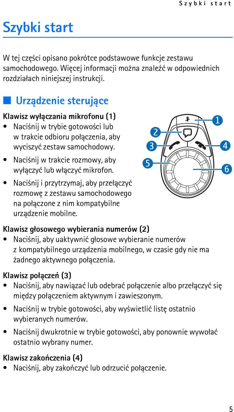 Naci nij w trakcie rozmowy, aby wy³±czyæ lub w³±czyæ mikrofon. Naci nij i przytrzymaj, aby prze³±czyæ rozmowê z zestawu samochodowego na po³±czone z nim kompatybilne urz±dzenie mobilne.