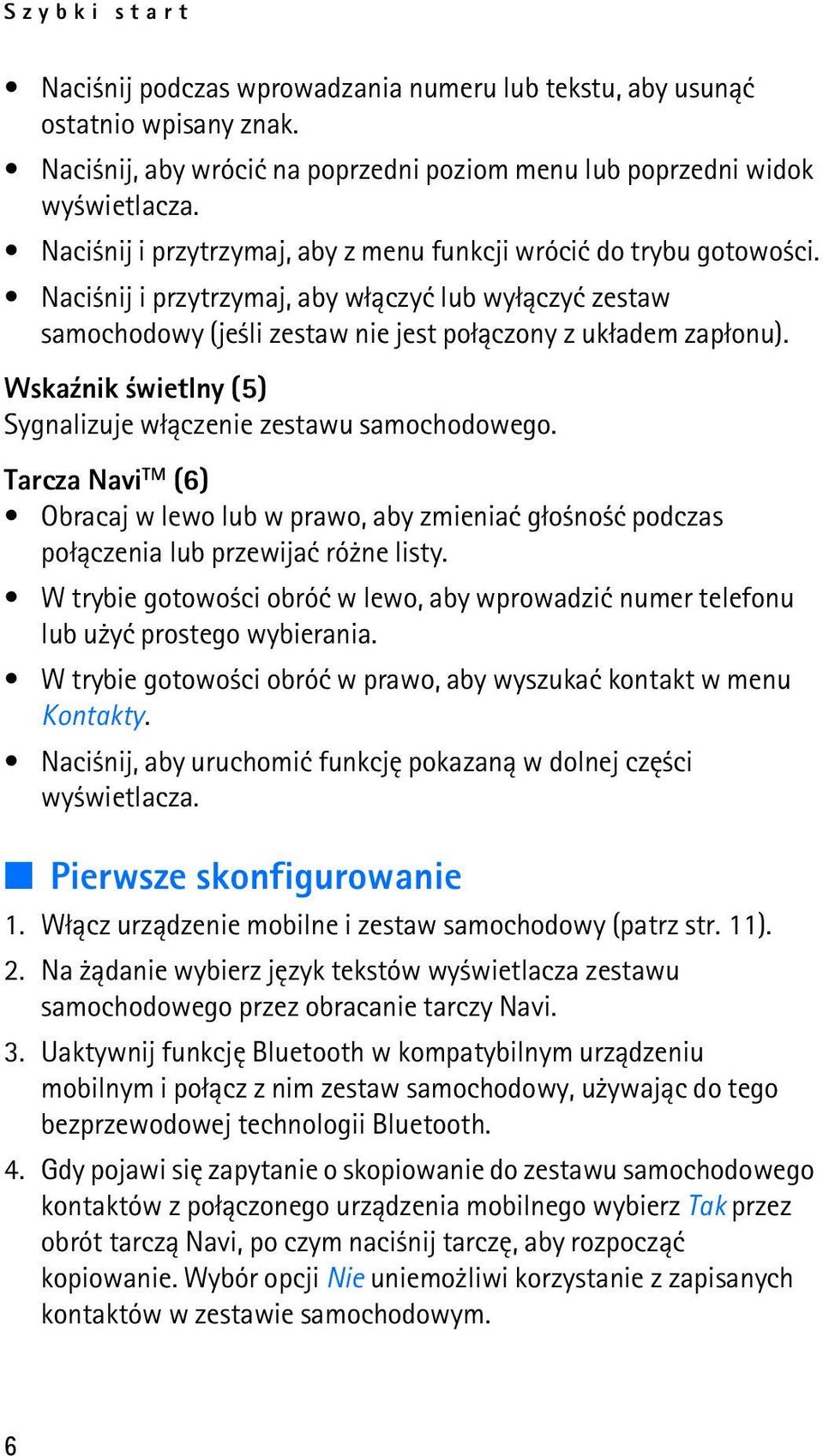 Wska¼nik wietlny (5) Sygnalizuje w³±czenie zestawu samochodowego. Tarcza Navi TM (6) Obracaj w lewo lub w prawo, aby zmieniaæ g³o no æ podczas po³±czenia lub przewijaæ ró ne listy.