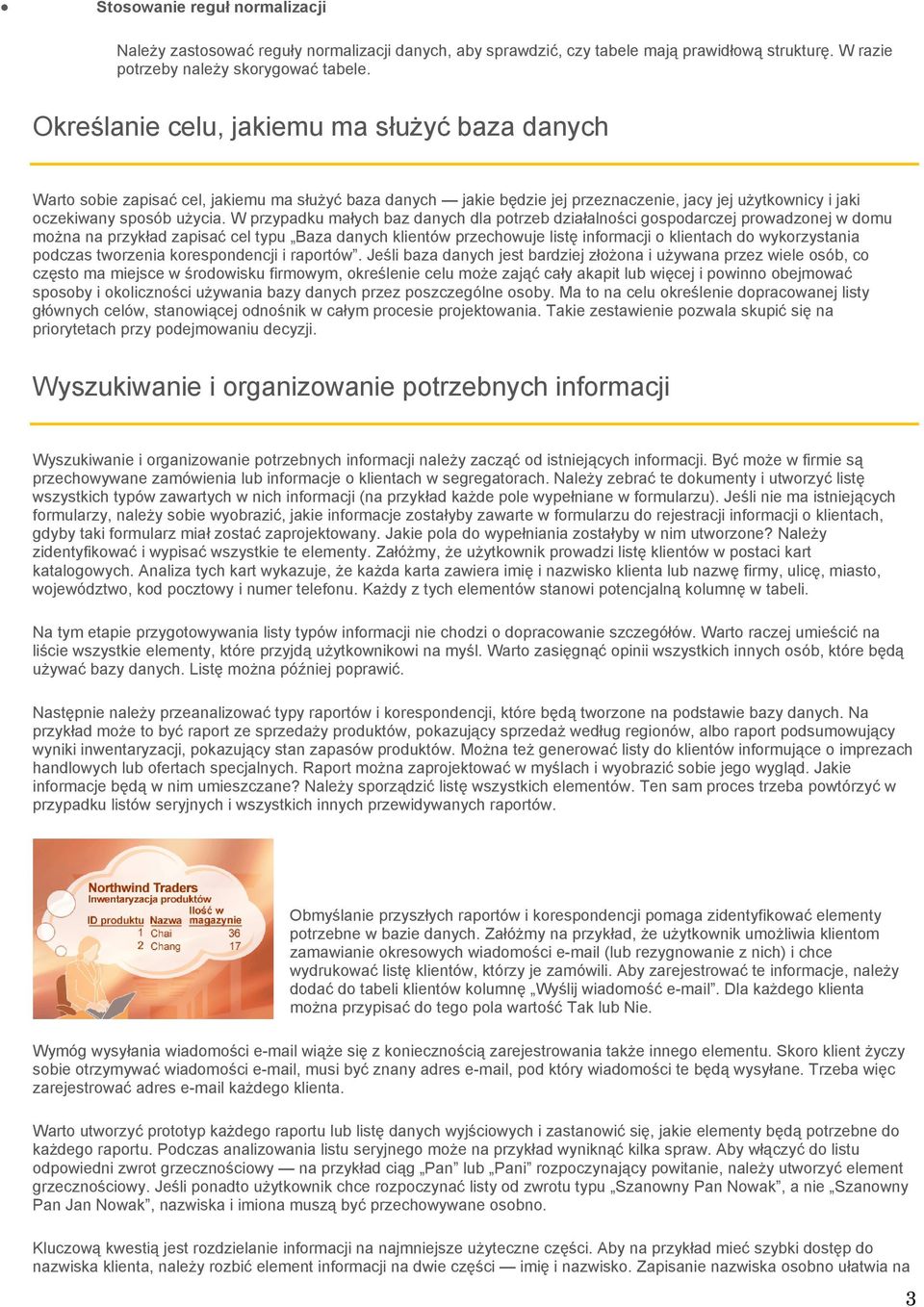 W przypadku małych baz danych dla potrzeb działalności gospodarczej prowadzonej w domu można na przykład zapisać cel typu Baza danych klientów przechowuje listę informacji o klientach do