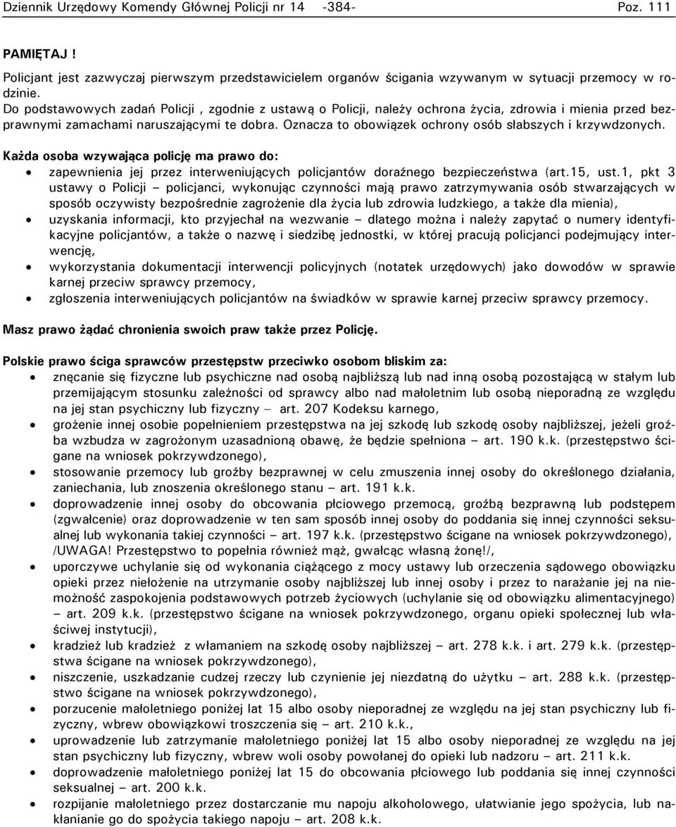 Oznacza to obowiązek ochrony osób słabszych i krzywdzonych. Każda osoba wzywająca policję ma prawo do: zapewnienia jej przez interweniujących policjantów doraźnego bezpieczeństwa (art.15, ust.