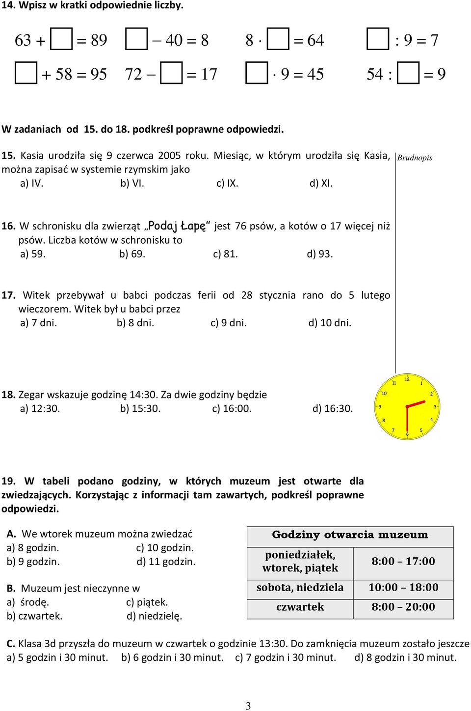 Liczba kotów w schronisku to a) 59. b) 69. c) 81. d) 93. 17. Witek przebywał u babci podczas ferii od 28 stycznia rano do 5 lutego wieczorem. Witek był u babci przez a) 7 dni. b) 8 dni. c) 9 dni.