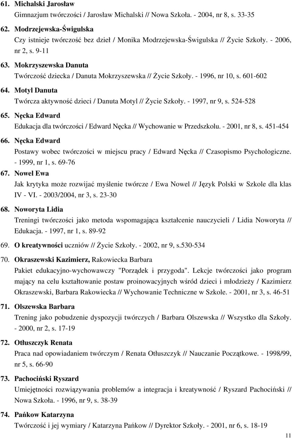 Mokrzyszewska Danuta Twórczość dziecka / Danuta Mokrzyszewska // Życie Szkoły. - 1996, nr 10, s. 601-602 64. Motyl Danuta Twórcza aktywność dzieci / Danuta Motyl // Życie Szkoły. - 1997, nr 9, s.